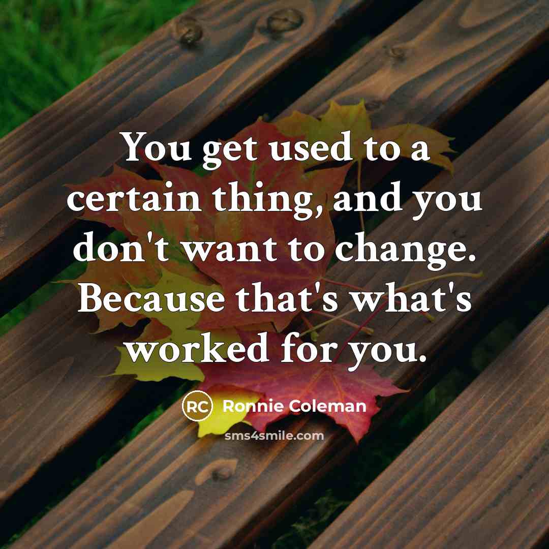“You get used to a certain thing, and you don't…” quote by Ronnie Coleman
