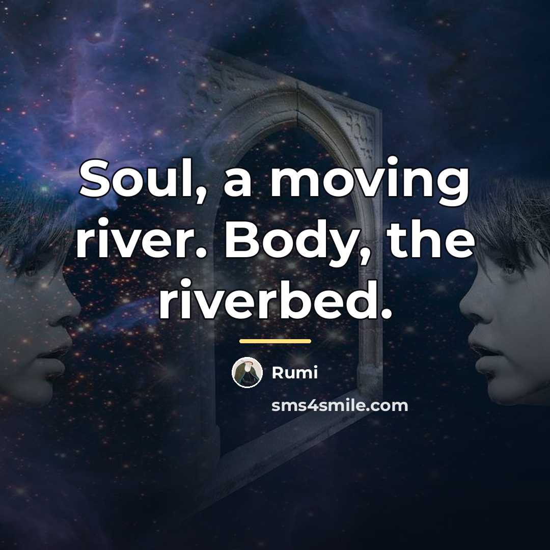 “Soul, a moving river. Body, the riverbed.…” quote by Rumi