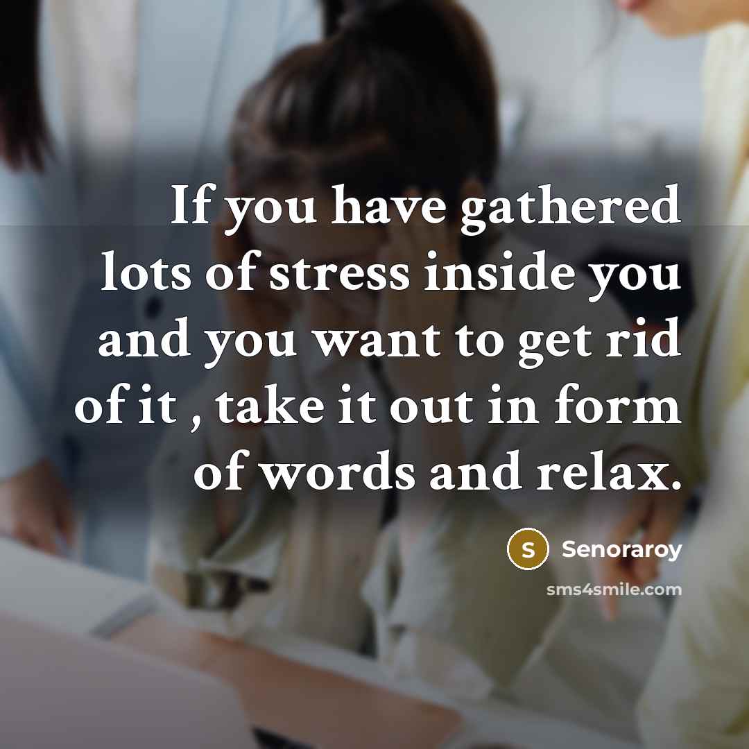 “If you have gathered lots of stress inside you and you want to get rid of it , take it out in form of words and relax.” quote by Senoraroy