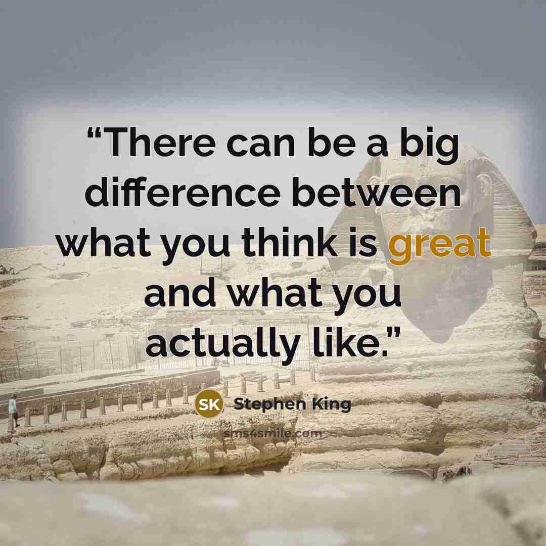 “There can be a big difference between what you think is great and what you actually like.” quote by Stephen King