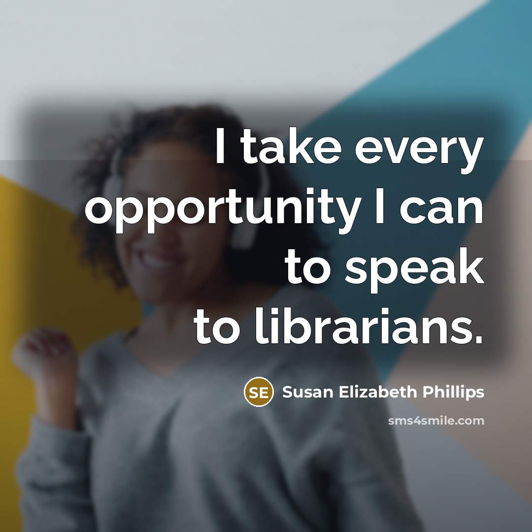 “I take every opportunity I can to speak to librarians.…” quote by Susan Elizabeth Phillips