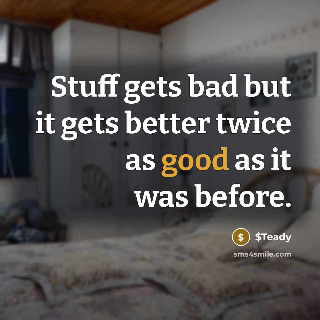 “Stuff gets bad but it gets better twice as good…” quote by $Teady