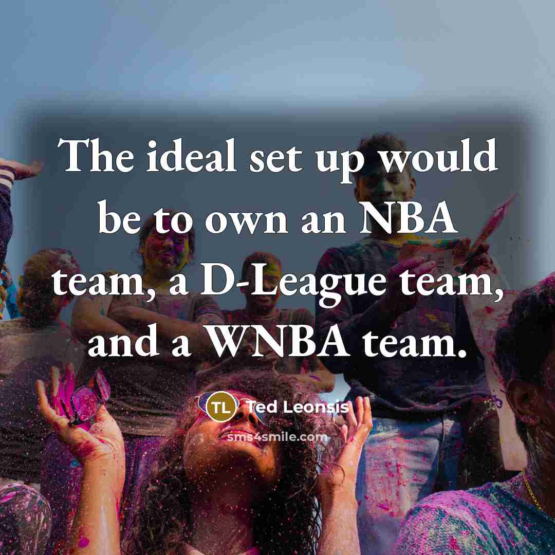 “The ideal set up would be to own an NBA team, a D-League team, and a WNBA team.” quote by Ted Leonsis