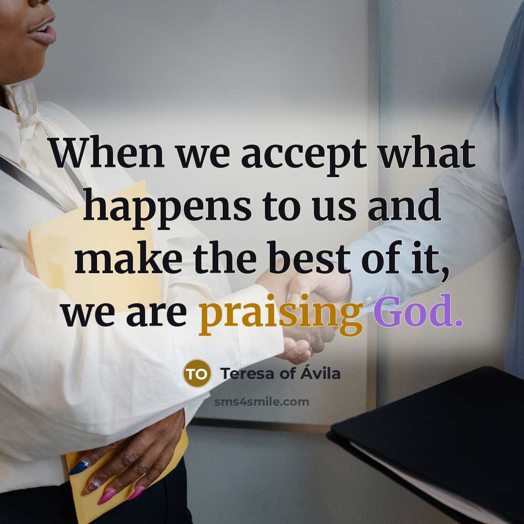 “When we accept what happens to us and make the best of it, we are praising God.” quote by Teresa of Avila