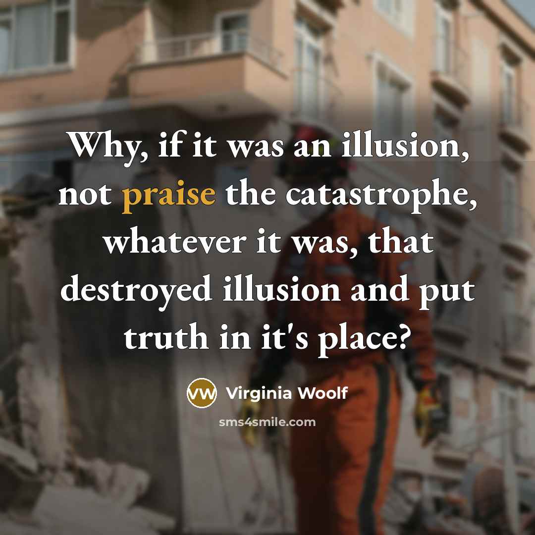 “Why, if it was an illusion, not praise the catastrophe,…” quote by Virginia Woolf