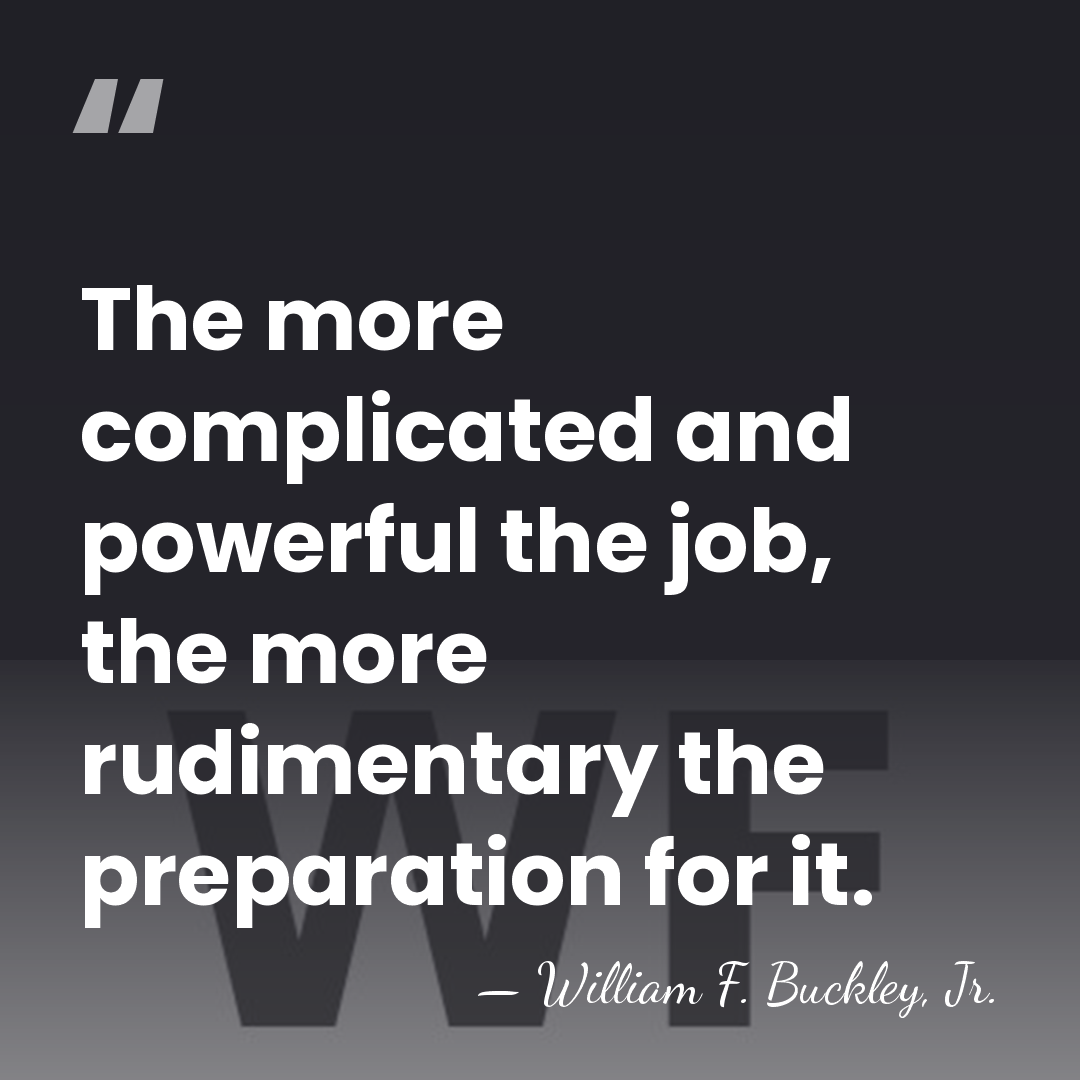The more complicated and powerful the job, the more rudimentary the preparation&hellip; - William F. Buckley, Jr.