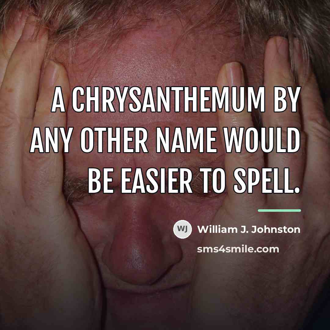 “A chrysanthemum by any other name would be easier to…” quote by Anonymous