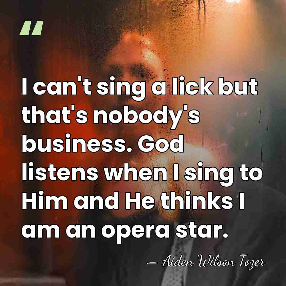 I can't sing a lick but that's nobody's business. God listens when&hellip; - Aiden Wilson Tozer