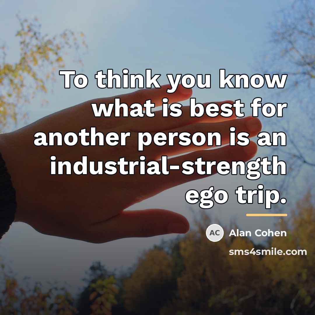 “To think you know what is best for another person…” quote by Alan Cohen