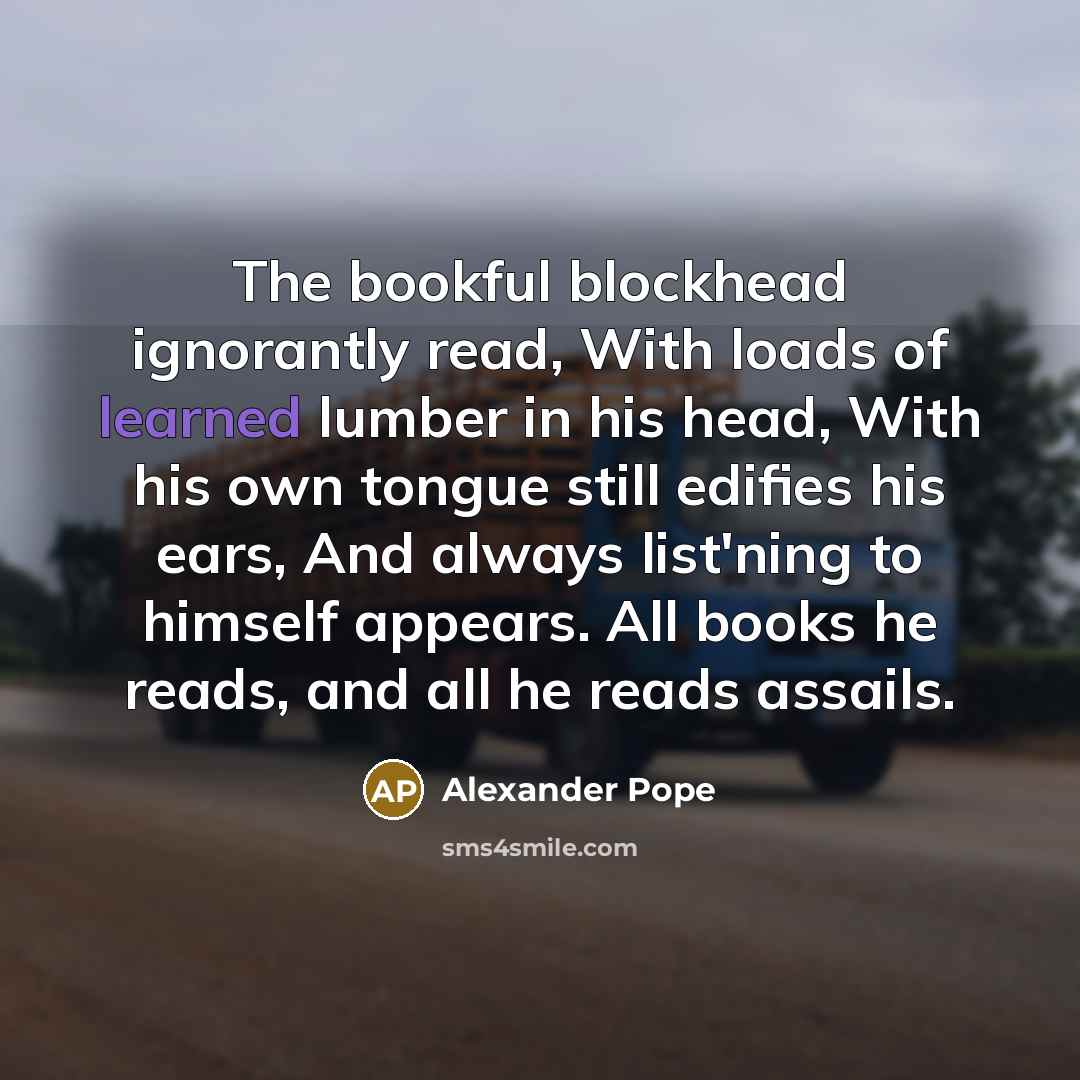 “The bookful blockhead ignorantly read, With loads of learned lumber…” quote by Alexander Pope