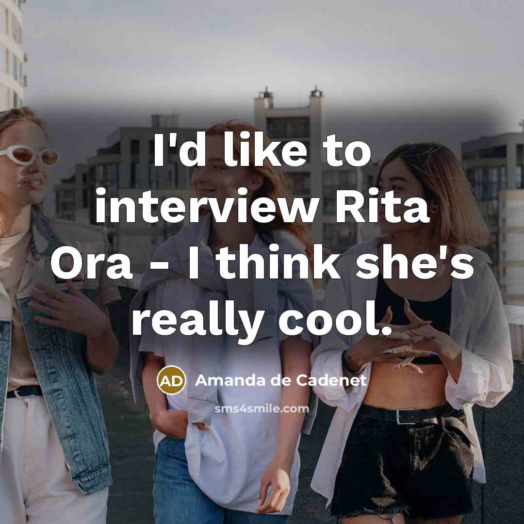 “I'd like to interview Rita Ora - I think she's…” quote by Amanda de Cadenet