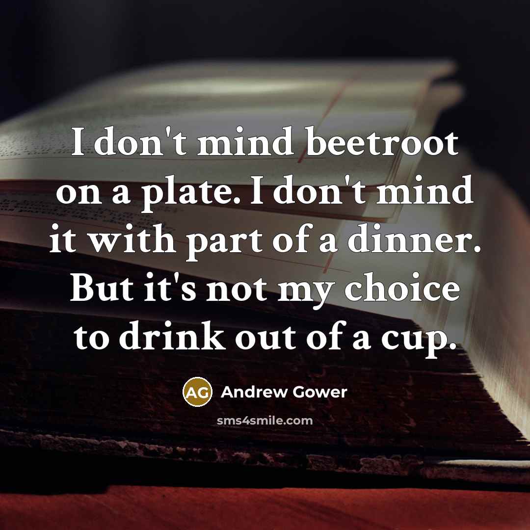 “I don't mind beetroot on a plate. I don't mind…” quote by Andrew Gower
