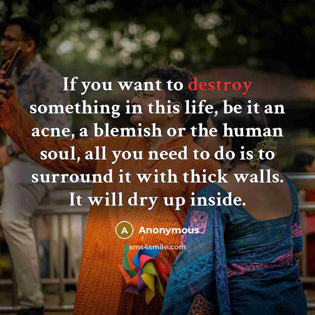 “If you want to destroy something in this life, be…” quote by Anonymous