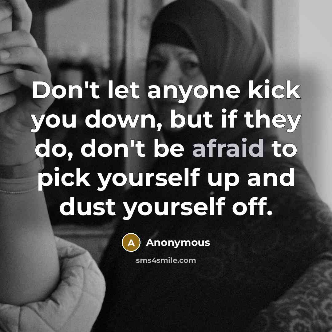 “Don't let anyone kick you down, but if they do, don't be afraid to pick yourself up and dust yourself off.” quote by Anonymous