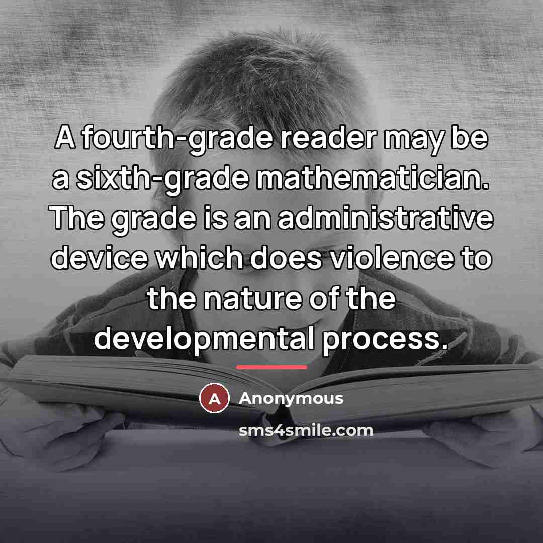 “A fourth-grade reader may be a sixth-grade mathematician. The grade…” quote by Anonymous
