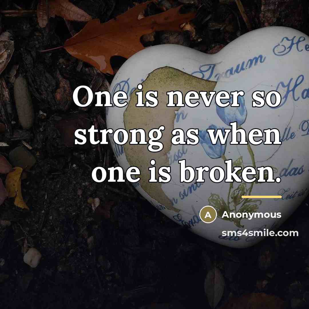 “One is never so strong as when one is broken.…” quote by Anonymous