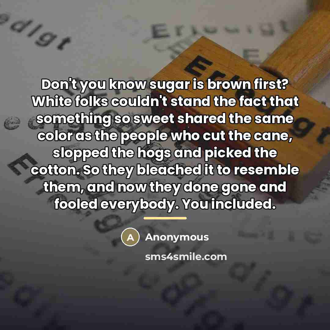 “Don't you know sugar is brown first? White folks couldn't…” quote by Anonymous