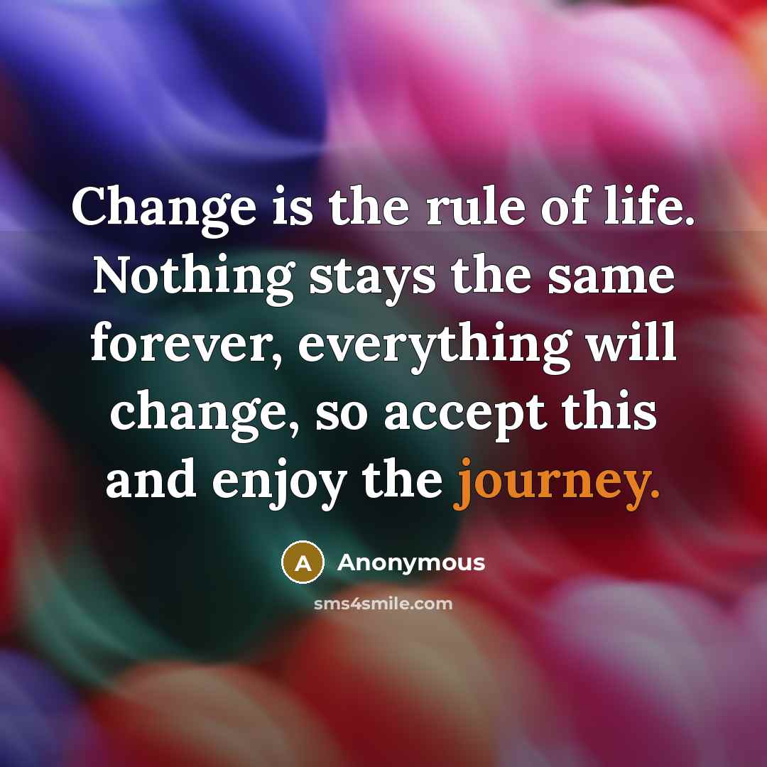 “Change is the rule of life. Nothing stays the same…” quote by Anonymous