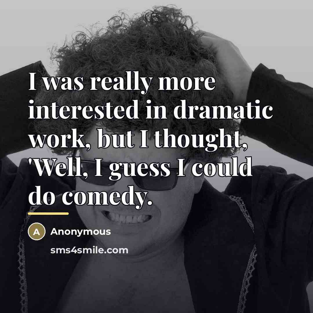 “I was really more interested in dramatic work, but I…” quote by Anonymous