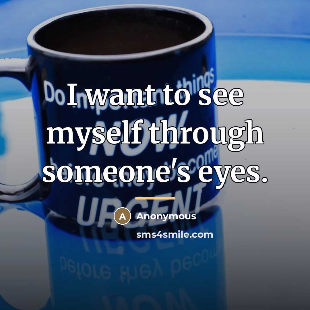 “I want to see myself through someone's eyes.…” quote by Anonymous