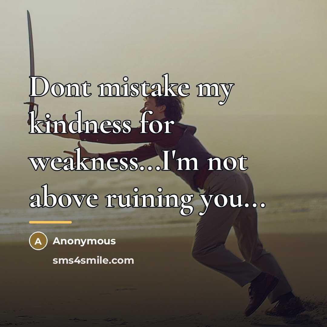 “Dont mistake my kindness for weakness...I'm not above ruining you...…” quote by Anonymous