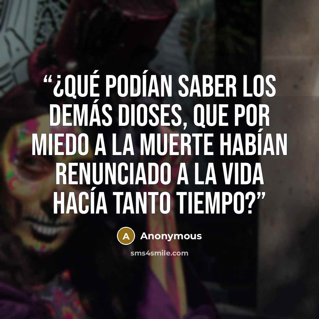 “¿Qué podían saber los demás dioses, que por miedo a la muerte habían renunciado a la vida hacía tanto tiempo?” quote by Anonymous