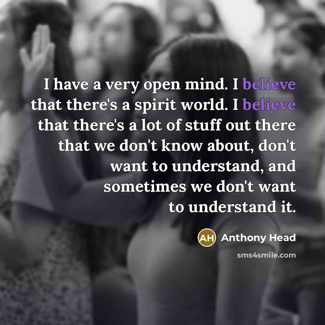 “I have a very open mind. I believe that there's…” quote by Anthony Head
