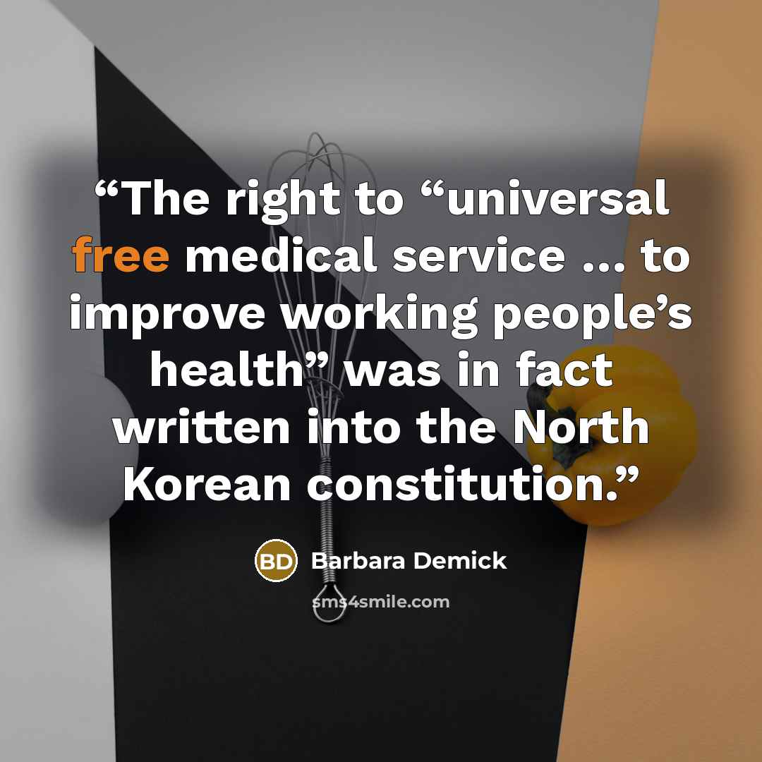 “The right to “universal free medical service … to improve working people’s health” was in fact written into the North Korean constitution.” quote by Barbara Demick