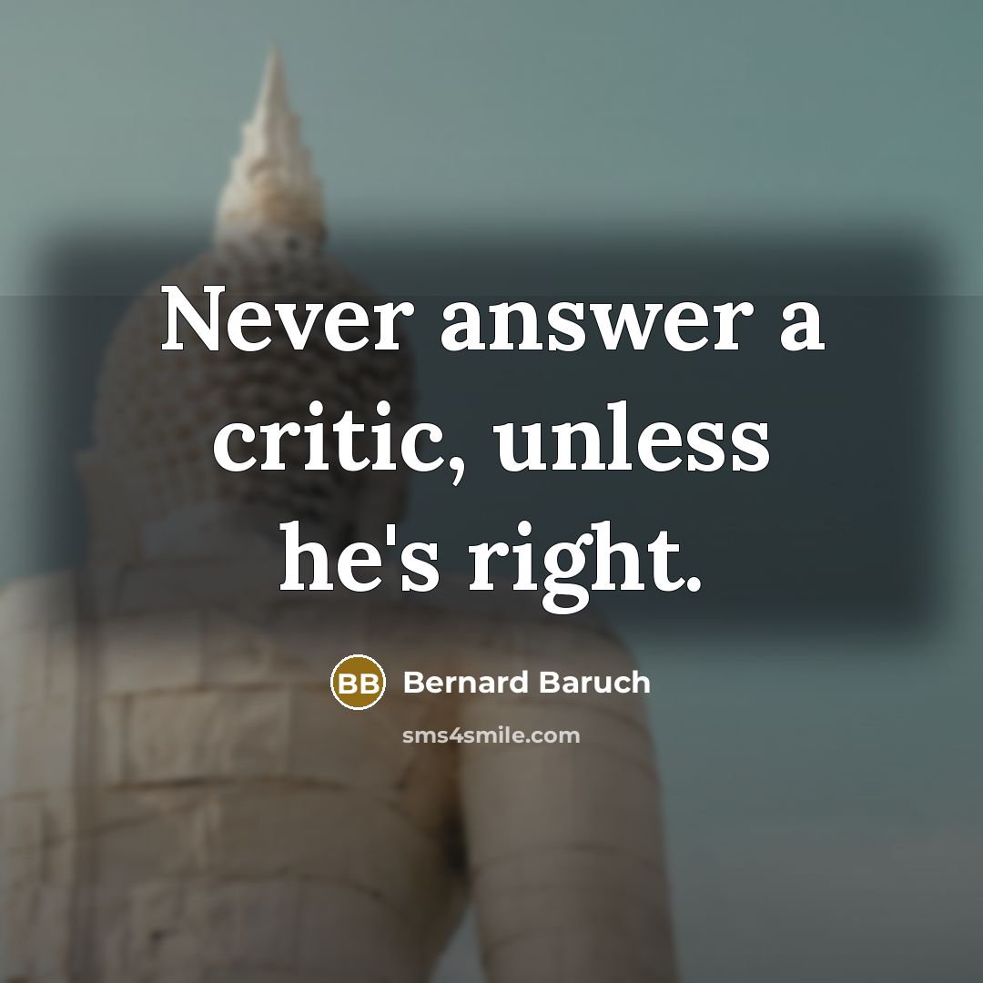 “Never answer a critic, unless he's right.” quote by Bernard Baruch