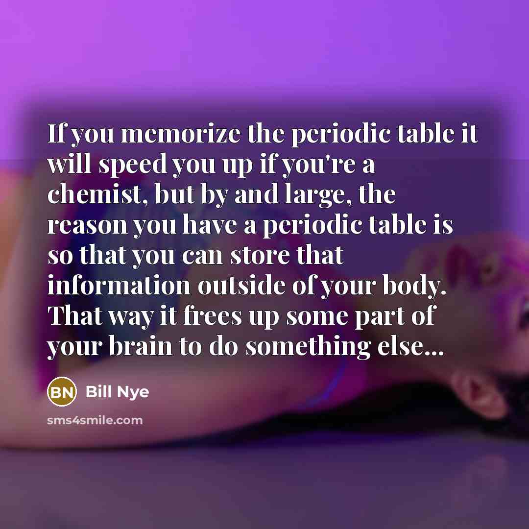 “If you memorize the periodic table it will speed you…” quote by Bill Nye
