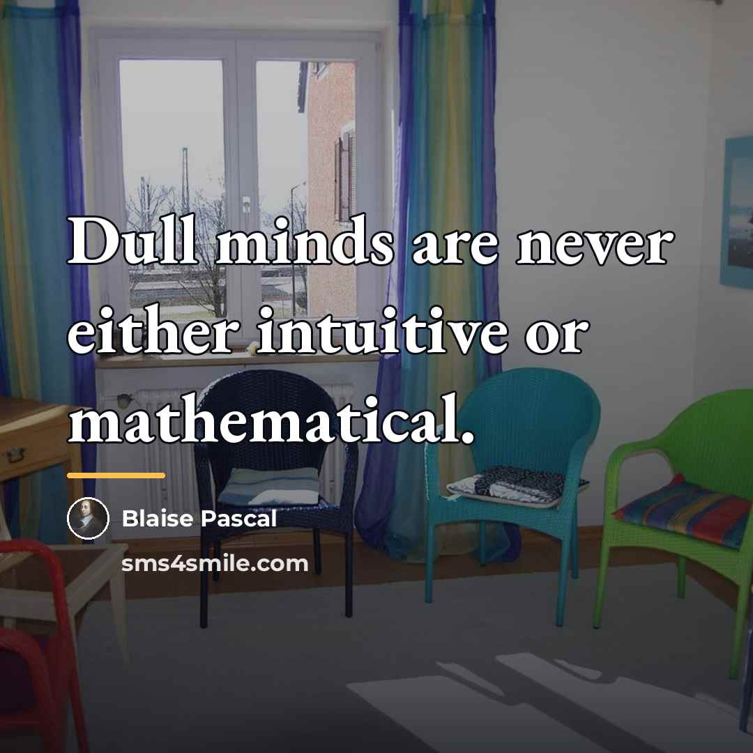 “Dull minds are never either intuitive or mathematical.…” quote by Blaise Pascal