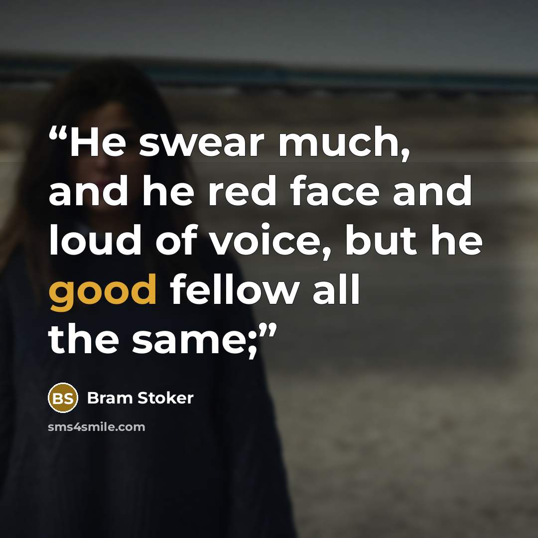 “He swear much, and he red face and loud of voice, but he good fellow all the same;” quote by Bram Stoker