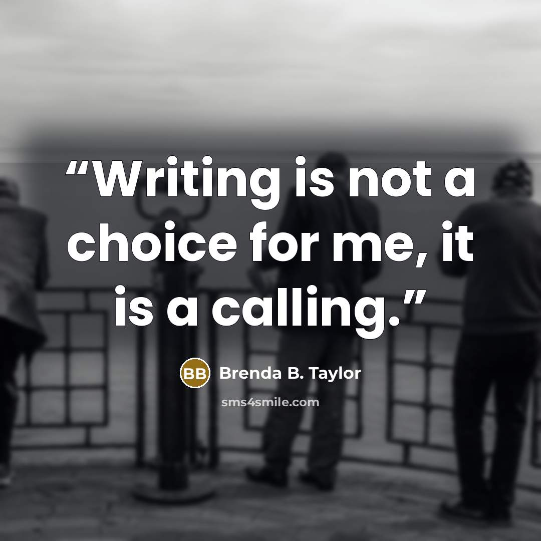 “Writing is not a choice for me, it is a calling.” quote by Brenda B. Taylor