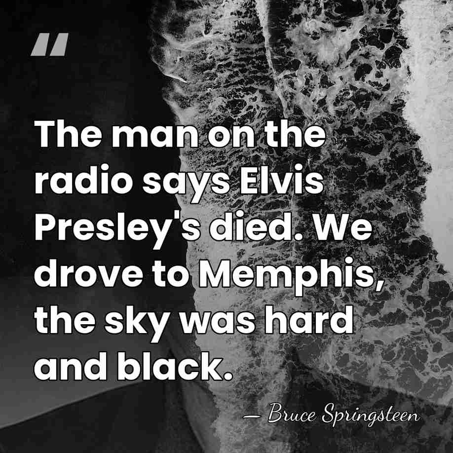 The man on the radio says Elvis Presley's died. We drove to&hellip; - Bruce Springsteen