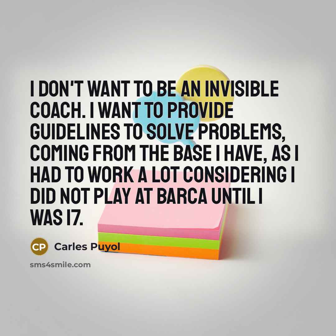 “I don't want to be an invisible coach. I want…” quote by Carles Puyol
