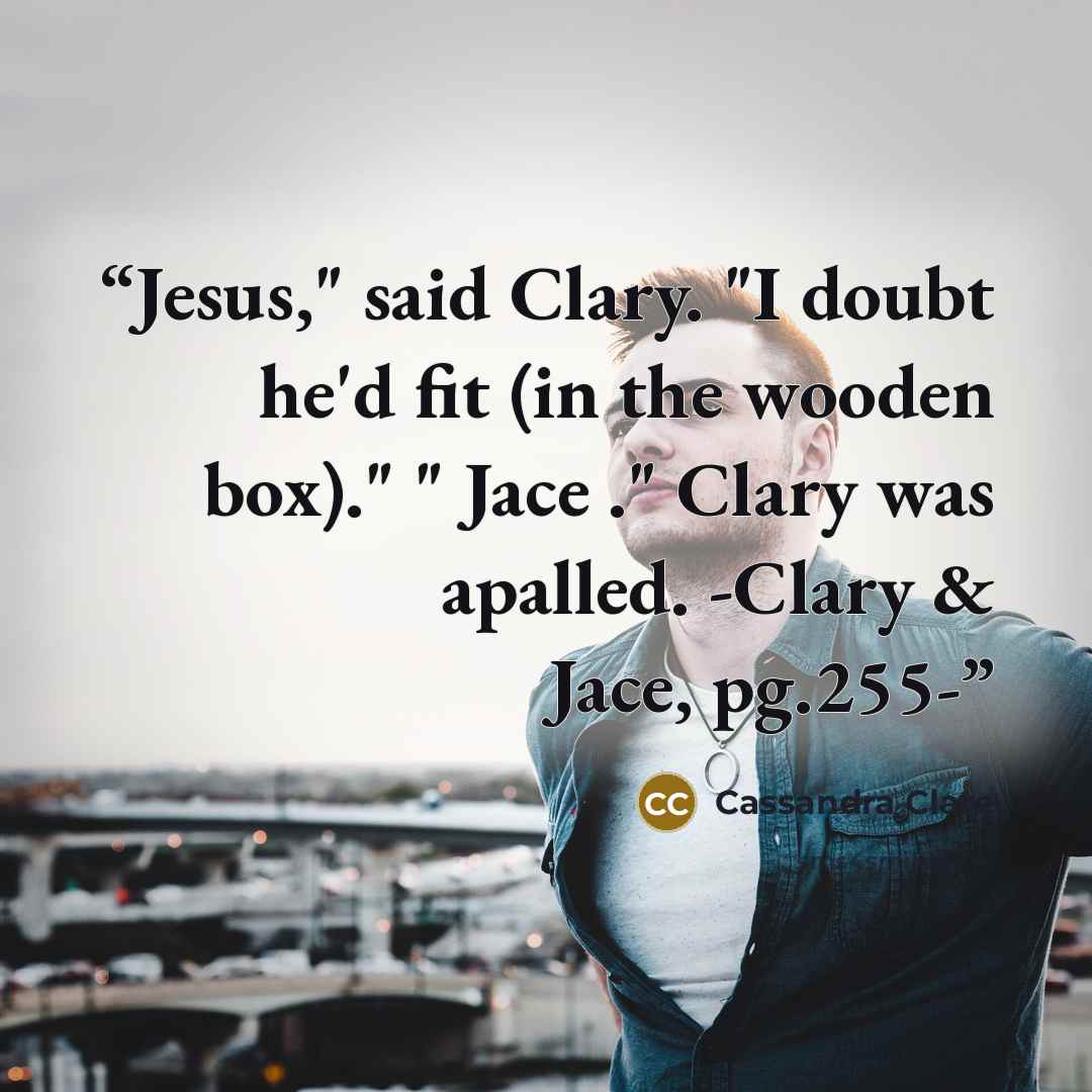 “Jesus," said Clary. "I doubt he'd fit (in the wooden box)." " Jace ." Clary was apalled. -Clary & Jace, pg.255-” quote by Cassandra Clare