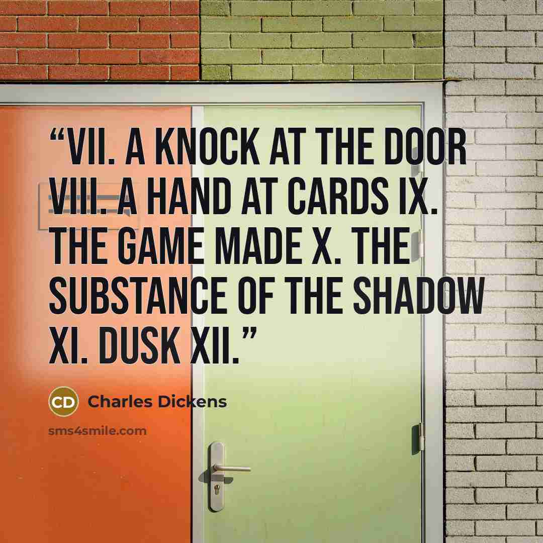 “VII. A Knock at the Door VIII. A Hand at Cards IX. The Game Made X. The Substance of the Shadow XI. Dusk XII.” quote by Charles Dickens