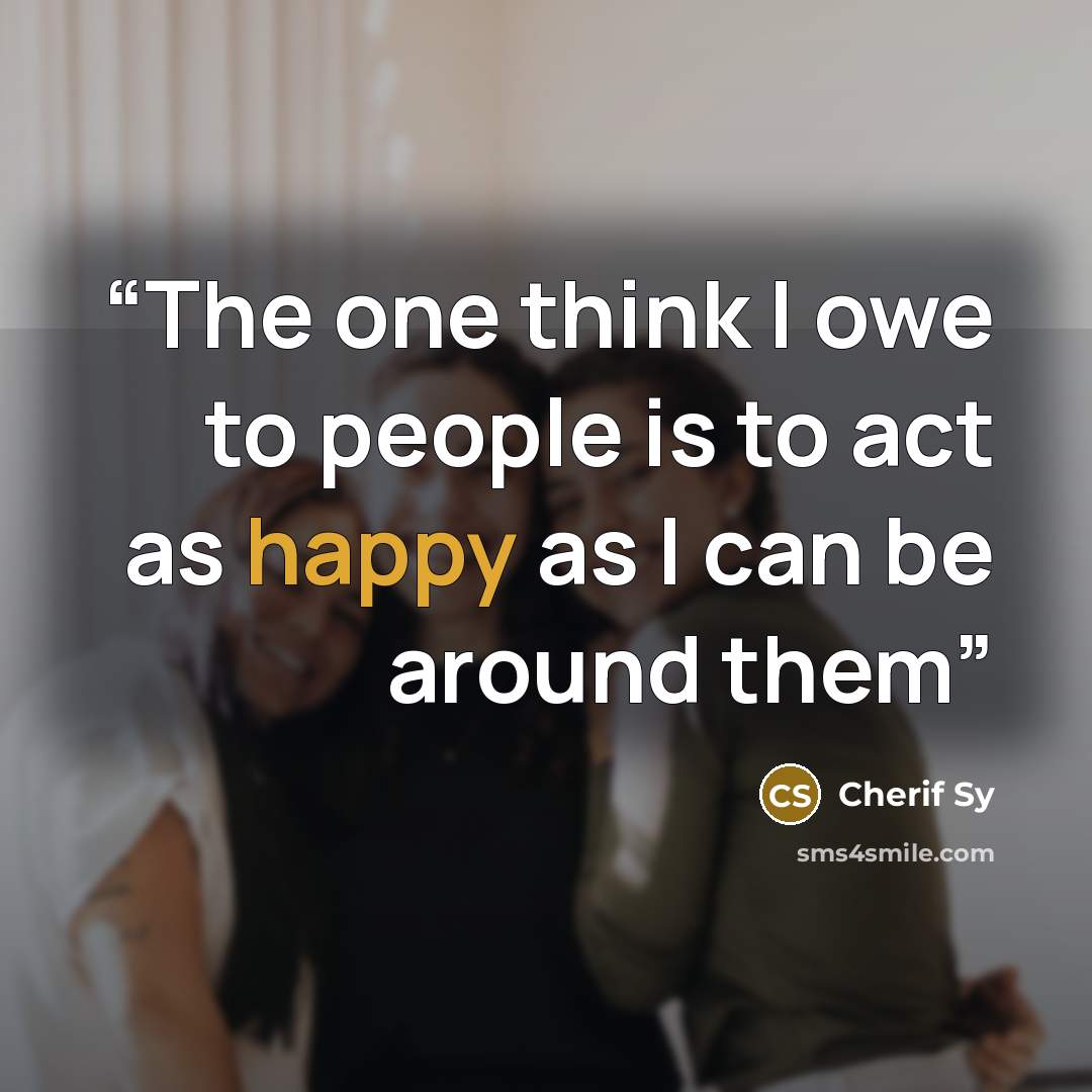“The one think I owe to people is to act as happy as I can be around them” quote by Cherif Sy