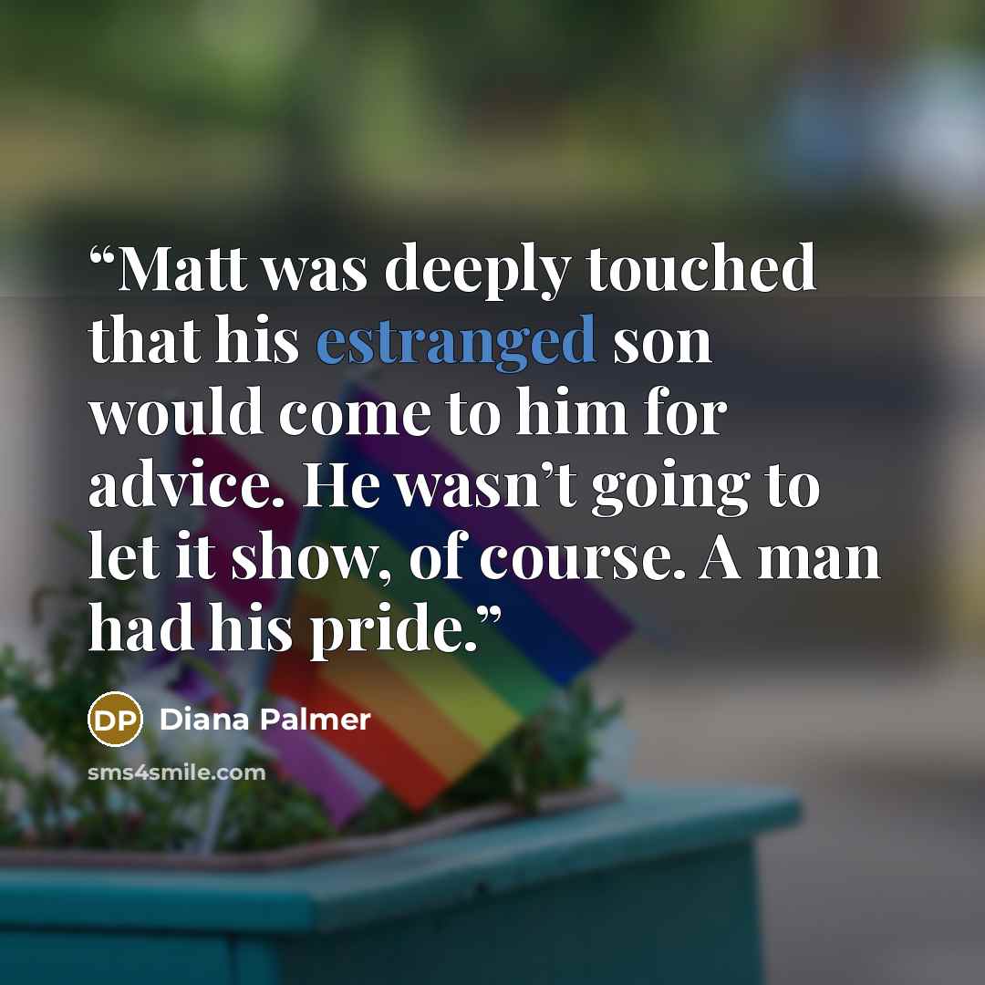 “Matt was deeply touched that his estranged son would come to him for advice. He wasn’t going to let it show, of course. A man had his pride.” quote by Diana Palmer