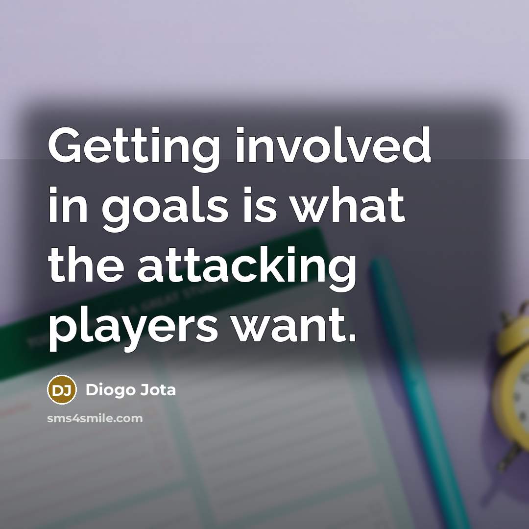 “Getting involved in goals is what the attacking players want.…” quote by Diogo Jota