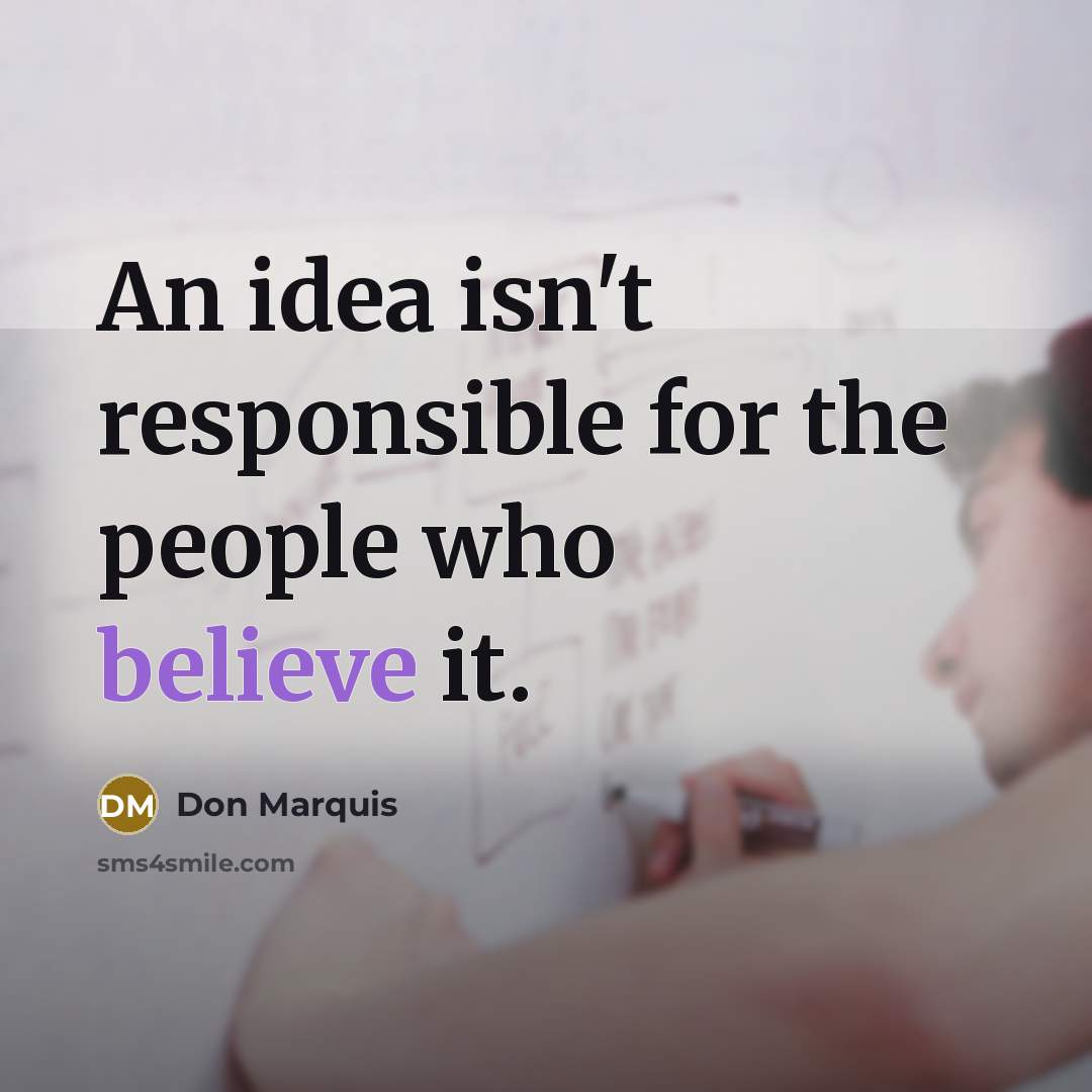 “An idea isn't responsible for the people who believe it.…” quote by Don Marquis