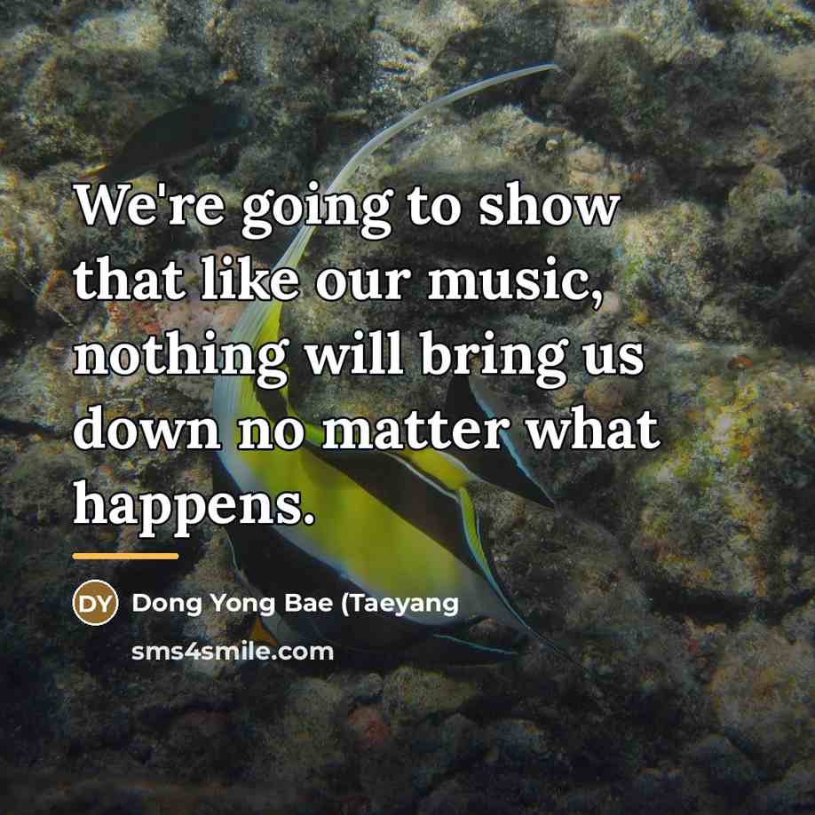 “We're going to show that like our music, nothing will…” quote by Dong Yong Bae