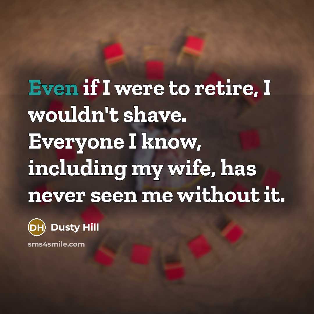 “Even if I were to retire, I wouldn't shave. Everyone…” quote by Dusty Hill