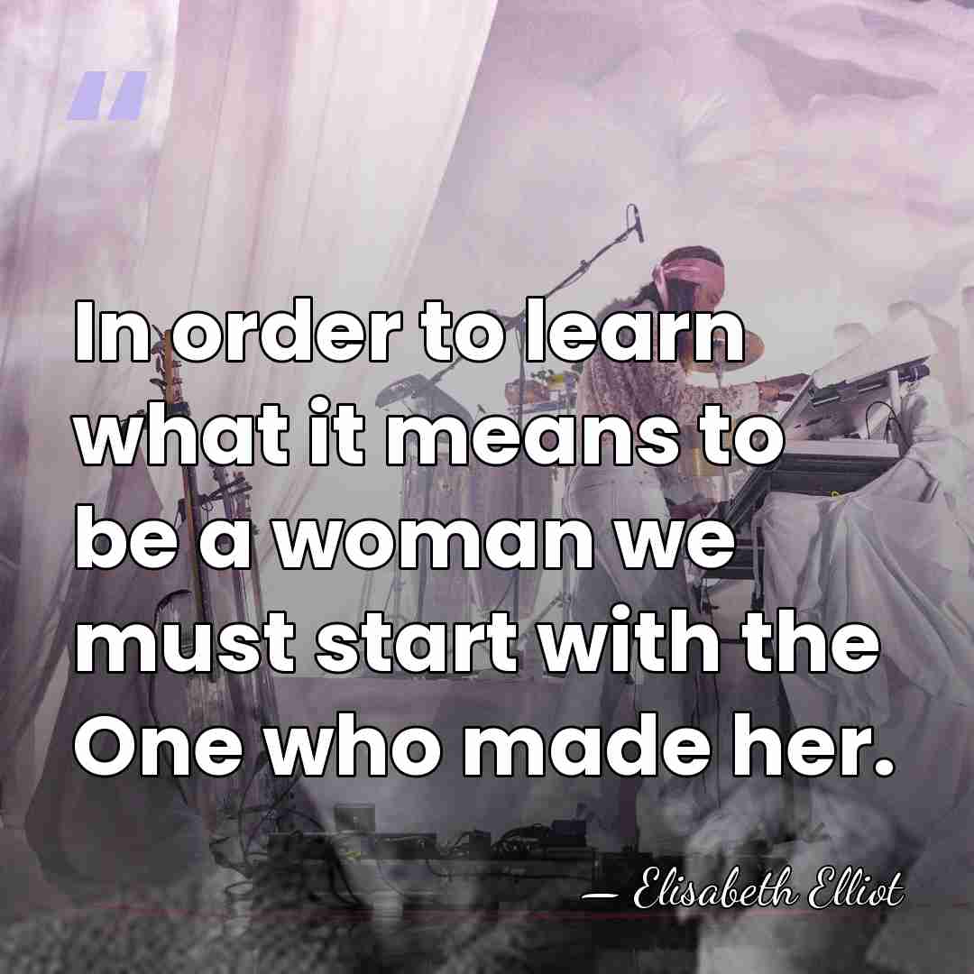 In order to learn what it means to be a woman we&hellip; - Elisabeth Elliot