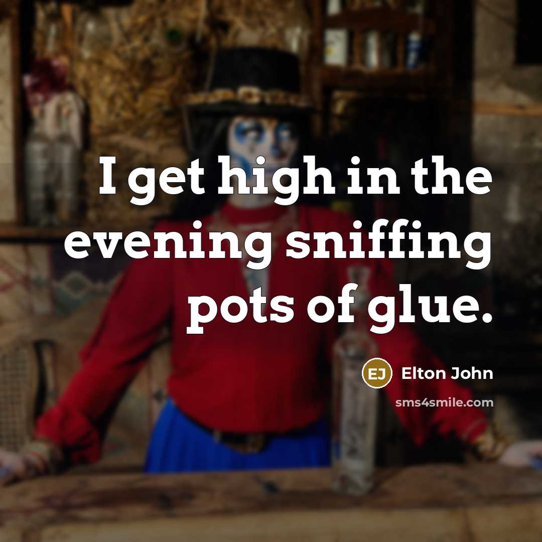 “I get high in the evening sniffing pots of glue.…” quote by Elton John