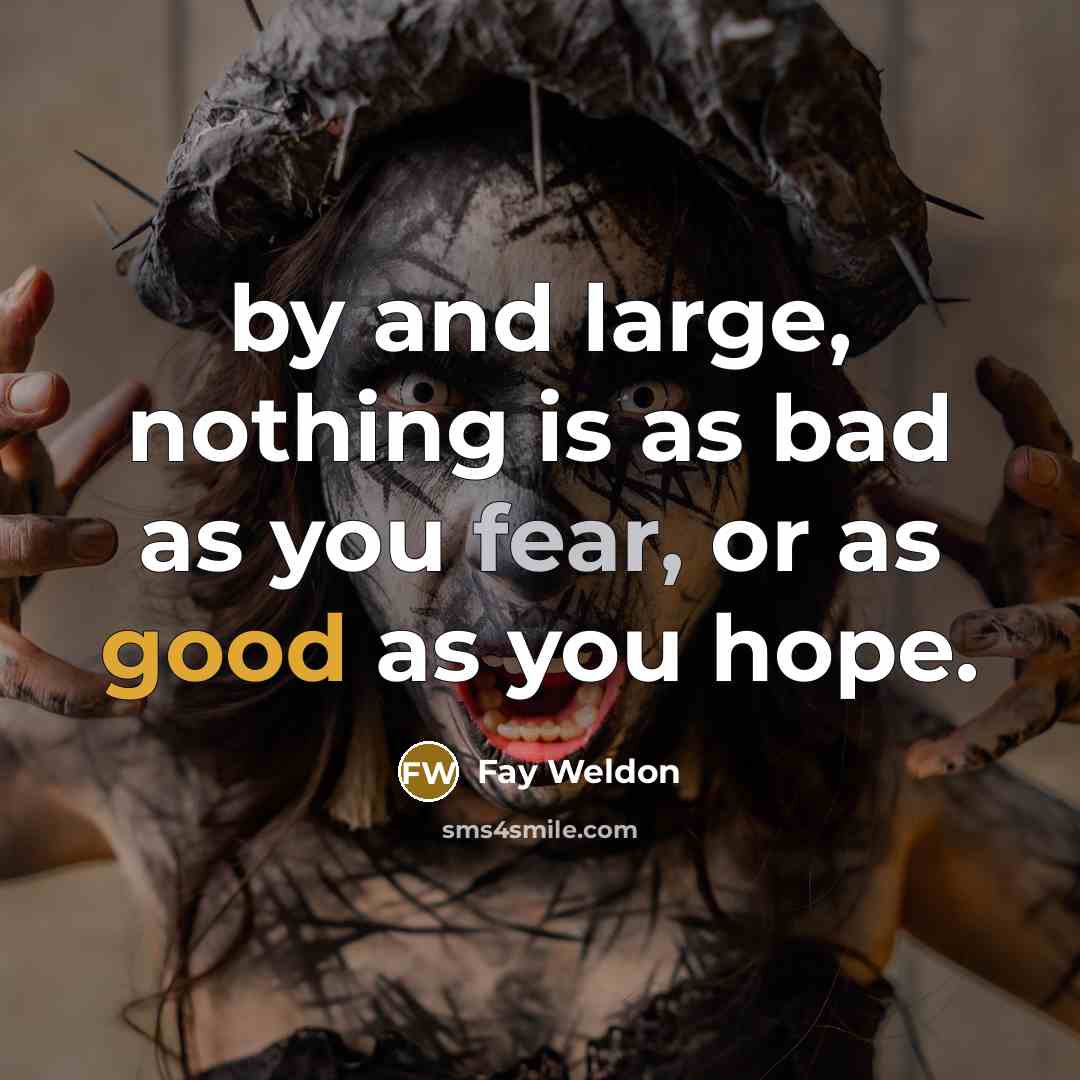 “by and large, nothing is as bad as you fear,…” quote by Fay Weldon