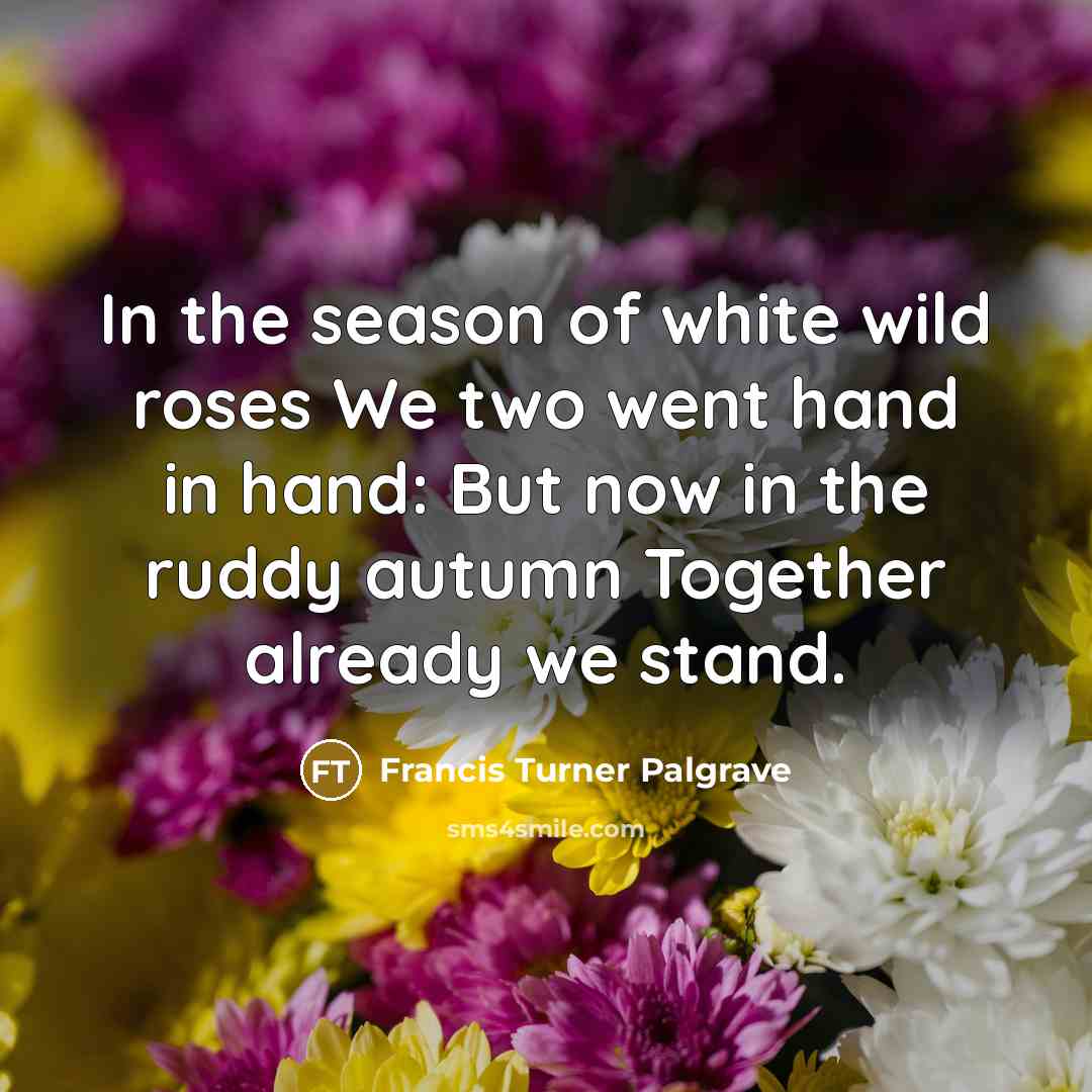 “In the season of white wild roses We two went…” quote by Francis Turner Palgrave