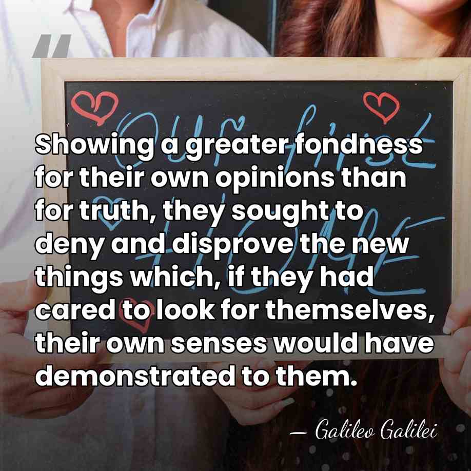 Showing a greater fondness for their own opinions than for truth, they&hellip; - Galileo Galilei
