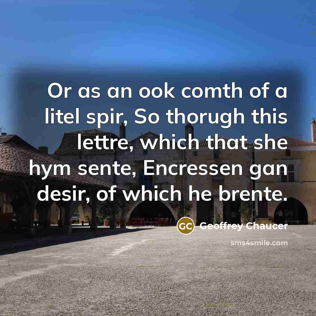 “Or as an ook comth of a litel spir, So thorugh this lettre, which that she hym sente, Encressen gan desir, of which he brente.” quote by Geoffrey Chaucer