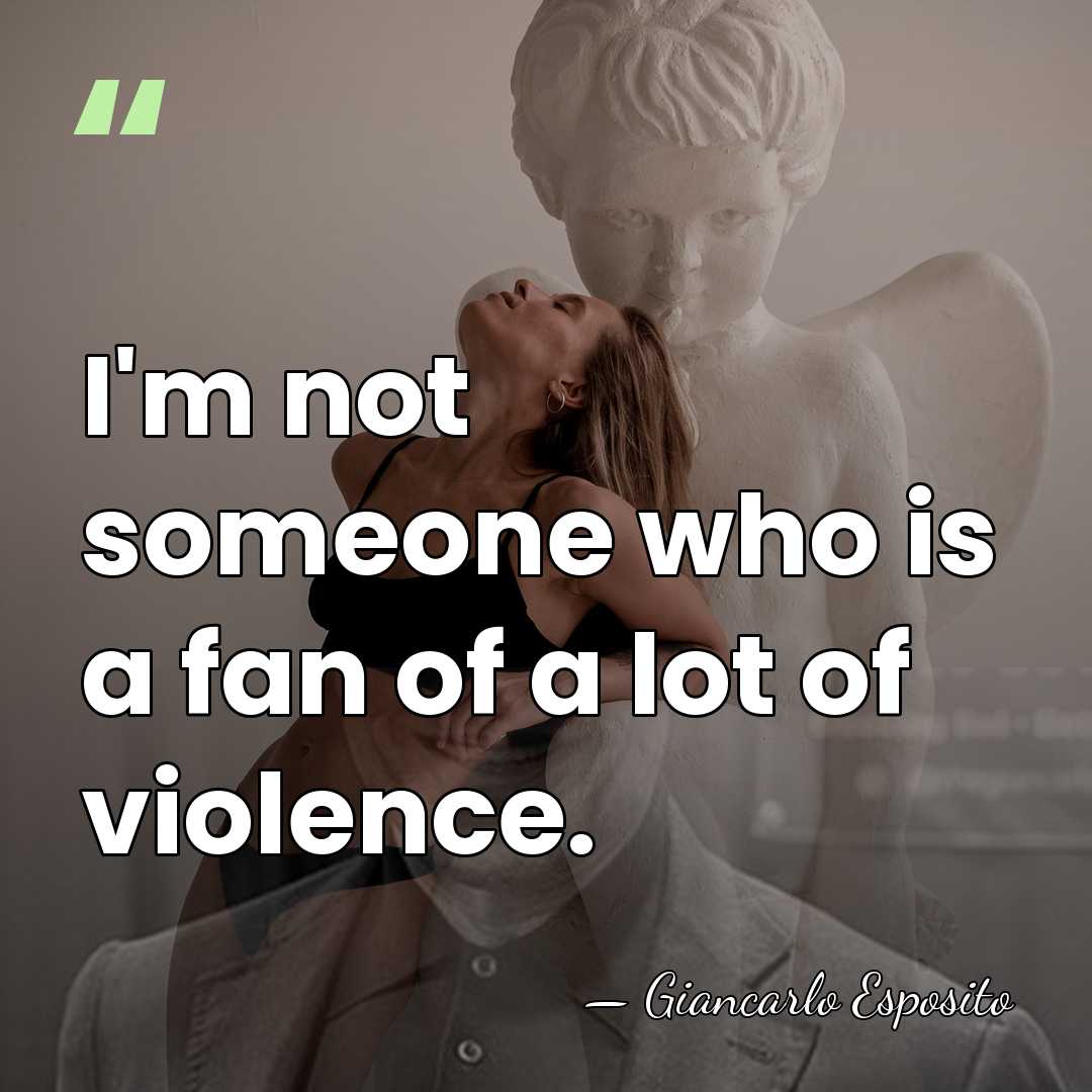 I'm not someone who is a fan of a lot of violence. - Giancarlo Esposito